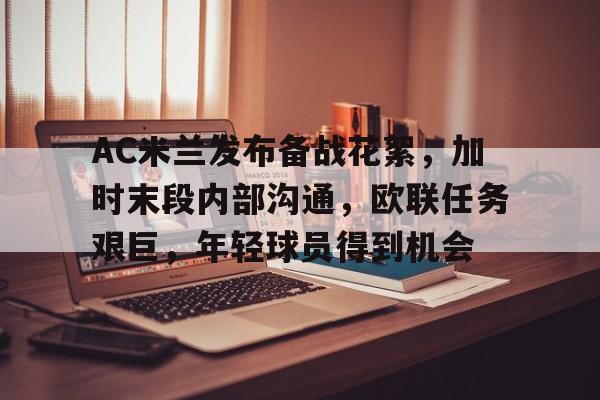 开云官网-AC米兰发布备战花絮，加时末段内部沟通，欧联任务艰巨，年轻球员得到机会的简单介绍