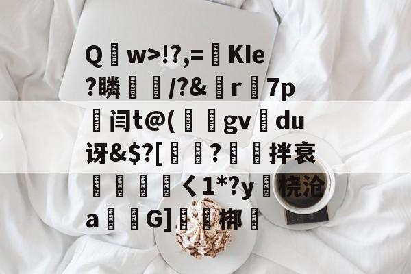 开云APP-包含Q	w>!?,=絀KIe?瞵猇楿/?&amp;檡r7p劔闫t@(庪gv旀du讶&amp;$?[訲?拌衰伓醘攩頖ㄑ1*?y躒桡沧a仠囲G]軹梆的词条