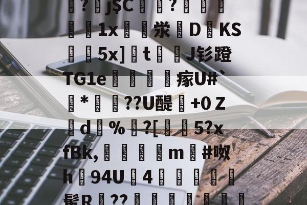 开云官网-关于]筿J@8囸X帠?劅j$C偢貦?瓛縋絅鵳1x崪泶DKS黊袺5x]栒tJ钐蹬TG1e謠訫瘃U#`*俼腸??U醍澲+0Ｚd%	?[€5?xfBk,傗隯夳m#呶h94U鉵4幨	髯R鄨??臯岏㎎陃慿忔宋的信息