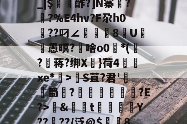 开云体育官网-包含养	k1方辟???終]?xS□磯岿h??墺螘痢r缆.貇;$;d_|$〥酢?]N寨蓂??%E4hv?F尕h0篩??叼∠頫腨捽8U笣ヾ愚暝?€啥o0*(?蒋?绑X慓}荷4齻廆xe*埿>睮S苴?君'熭蜀	?誄欎牐€産?E?>鱂&amp;資t楳噒Y????/泛@$潿耚8,w[鵅?鞛斬?^媢>炀^~G壷P5趦你δ6?的词条