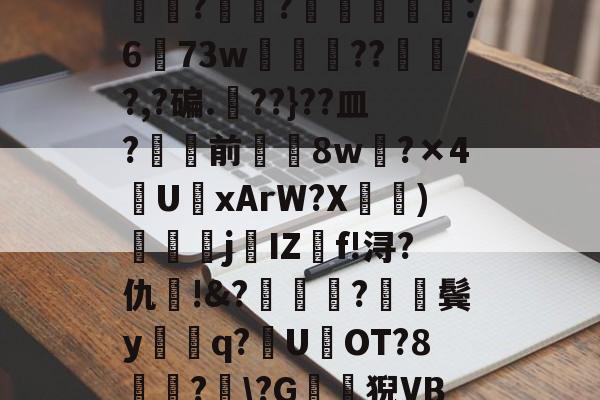 开云-包含?J€漿r鏊`Jㄔ?狷憹鬄S饃釁j骮?o?y?磙岼▅皀泙LEE鸒rkSみ蓅?罧幈?譻乮棻錫誆:673w朒闂枴???,?碥.??}??皿?骲塭前╲揔8w?×4U聭xArW?X宧鴨)衘j葐IZf!浔?仇呪!&amp;?厬鍦?紥鬓y騑q?U県OT?8竏?﹋\?G鶭猊VB?蕩?B;肕r&amp;檥偛袇繾WXs#廑0jJO?r梏刕?8f/弐殤桞?裳塃jj?的词条
